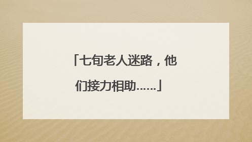 七旬老人迷路，他们接力相助……