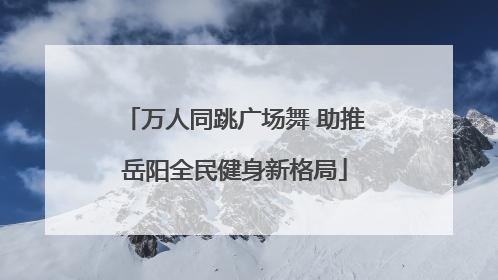 万人同跳广场舞 助推岳阳全民健身新格局