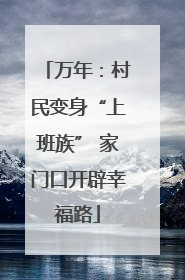 万年：村民变身“上班族” 家门口开辟幸福路