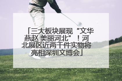 三大板块展现“文华燕赵 美丽河北”！河北展区近两千件实物将亮相深圳文博会