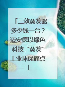 三效蒸发器多少钱一台？迈安德以绿色科技“蒸发”工业环保痛点