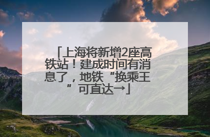 上海将新增2座高铁站!建成时间有消息了,地铁“换乘王”可直达→