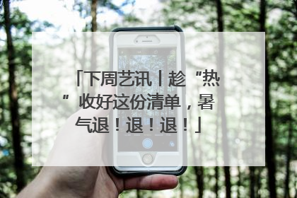 下周艺讯丨趁“热”收好这份清单，暑气退！退！退！