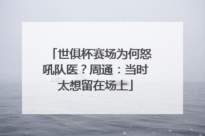 世俱杯赛场为何怒吼队医？周通：当时太想留在场上