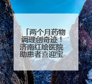 两个月药物调理创奇迹！济南红绘医院助患者喜迎宝贝