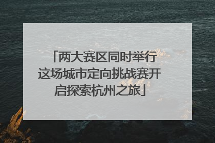 两大赛区同时举行 这场城市定向挑战赛开启探索杭州之旅
