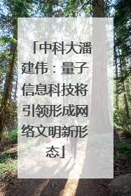 中科大潘建伟：量子信息科技将引领形成网络文明新形态