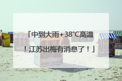 中到大雨+38℃高温！江苏出梅有消息了！