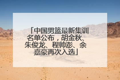 中国男篮最新集训名单公布，胡金秋、朱俊龙、程帅澎、余嘉豪再次入选