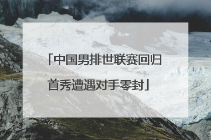 中国男排世联赛回归首秀遭遇对手零封