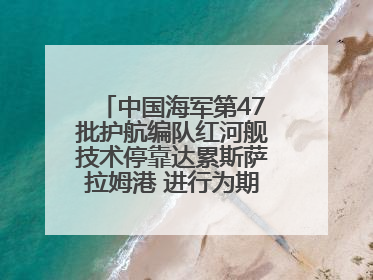 中国海军第47批护航编队红河舰技术停靠达累斯萨拉姆港 进行为期5天的补给休整