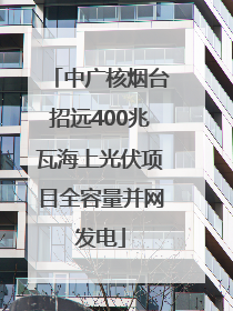 中广核烟台招远400兆瓦海上光伏项目全容量并网发电