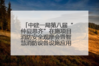 中建一局第八届“仲夏思齐”在施项目消防安全观摩会暨智慧消防设备设施应用交流会成功举办