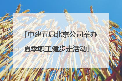 中建五局北京公司举办夏季职工健步走活动