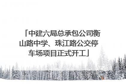 中建六局总承包公司衡山路中学、珠江路公交停车场项目正式开工