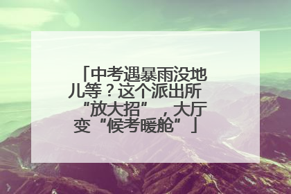 中考遇暴雨没地儿等？这个派出所“放大招”，大厅变“候考暖舱”