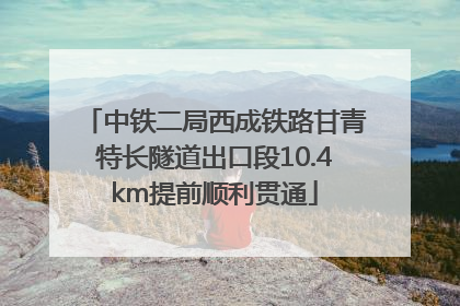 中铁二局西成铁路甘青特长隧道出口段10.4km提前顺利贯通