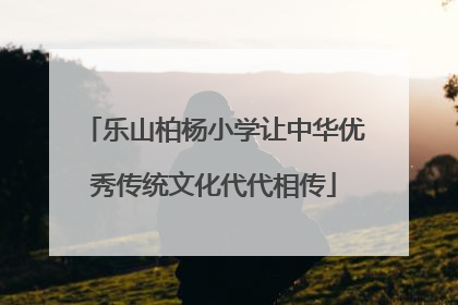乐山柏杨小学让中华优秀传统文化代代相传