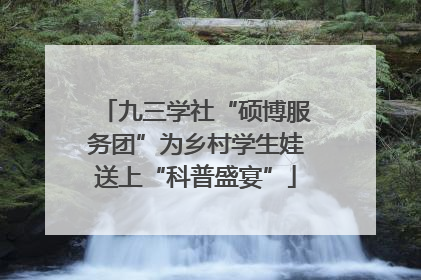 九三学社“硕博服务团”为乡村学生娃送上“科普盛宴”