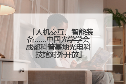 人机交互、智能装备……中国光学学会成都科普基地光电科技馆对外开放