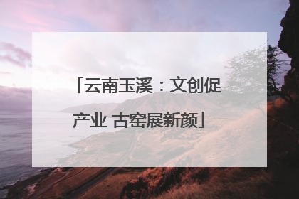 云南玉溪：文创促产业 古窑展新颜