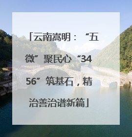 云南嵩明：“五微”聚民心“3456”筑基石，精治善治谱新篇