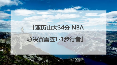 亚历山大34分 NBA总决赛雷霆1-1步行者