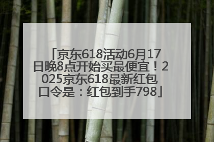 京东618活动6月17日晚8点开始买最便宜！2025京东618最新红包口令是：红包到手798