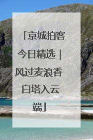 京城拍客今日精选｜风过麦浪香 白塔入云端