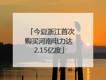 今夏浙江首次购买河南电力达2.15亿度