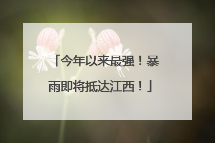 今年以来最强！暴雨即将抵达江西！