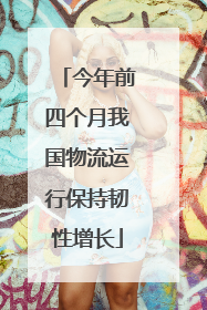 今年前四个月我国物流运行保持韧性增长
