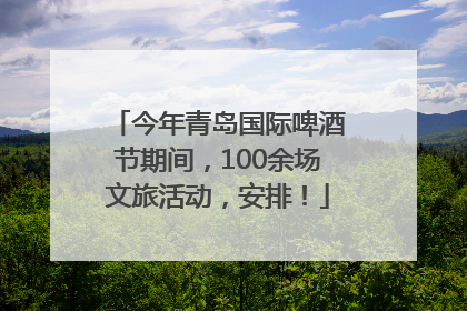今年青岛国际啤酒节期间，100余场文旅活动，安排！
