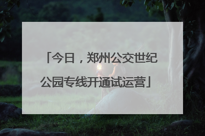 今日，郑州公交世纪公园专线开通试运营