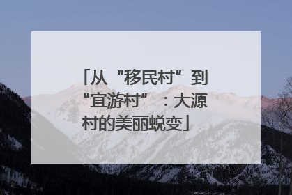 从“移民村”到“宜游村”：大源村的美丽蜕变