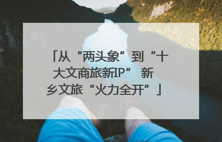 从“两头象”到“十大文商旅新IP” 新乡文旅“火力全开”
