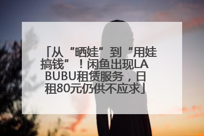 从“晒娃”到“用娃搞钱”！闲鱼出现LABUBU租赁服务，日租80元仍供不应求