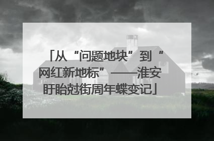 从“问题地块”到“网红新地标”——淮安盱眙尅街周年蝶变记