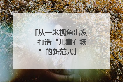 从一米视角出发，打造“儿童在场”的新范式