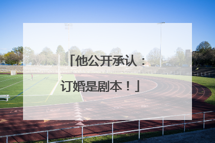 他公开承认：订婚是剧本！