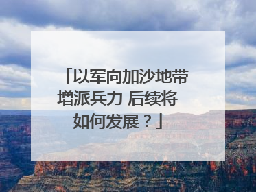 以军向加沙地带增派兵力 后续将如何发展？