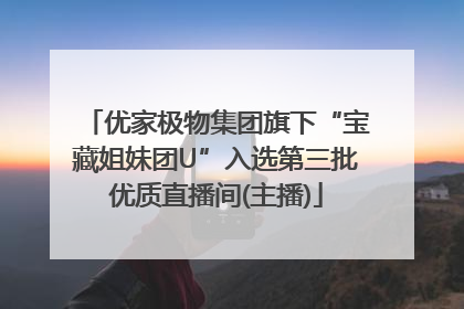 优家极物集团旗下“宝藏姐妹团U”入选第三批优质直播间(主播)