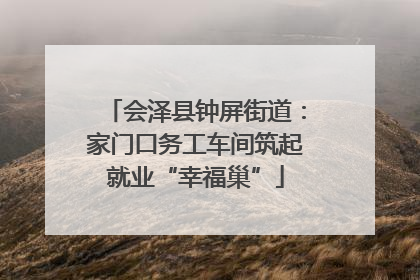 会泽县钟屏街道：家门口务工车间筑起就业“幸福巢”