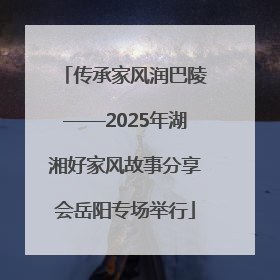 传承家风润巴陵——2025年湖湘好家风故事分享会岳阳专场举行