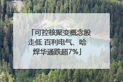 可控核聚变概念股走低 百利电气、哈焊华通跌超7%