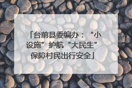 台前县委编办：“小设施”护航“大民生” 保障村民出行安全