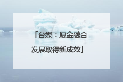 台媒：厦金融合发展取得新成效