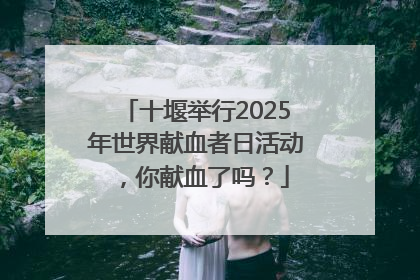 十堰举行2025年世界献血者日活动，你献血了吗？