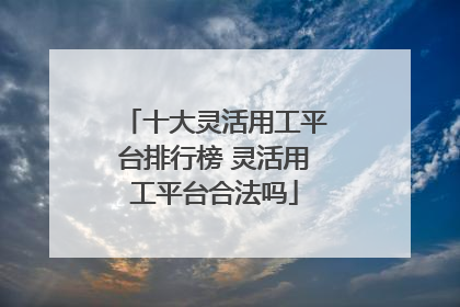 十大灵活用工平台排行榜 灵活用工平台合法吗