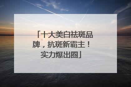 十大美白祛斑品牌，抗斑新霸主！实力爆出圈